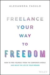 Freelance Your Way to Freedom - How to Free Yourself from the Corporate World and Build the Life of Your Dreams цена и информация | Книги по экономике | pigu.lt