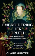 Embroidering Her Truth: Mary, Queen of Scots and the Language of Power цена и информация | Исторические книги | pigu.lt