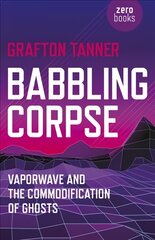 Babbling Corpse - Vaporwave and the Commodification of Ghosts: Vaporwave and the Commodification of Ghosts kaina ir informacija | Knygos apie meną | pigu.lt