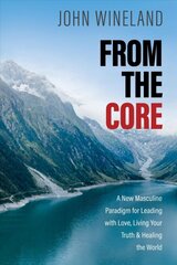 From the core: a new masculine paradigm for leading with love, living your truth, and healing the world kaina ir informacija | Saviugdos knygos | pigu.lt