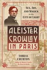 Aleister Crowley in Paris: Sex, Art, and Magick in the City of Light цена и информация | Биографии, автобиографии, мемуары | pigu.lt