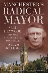 Manchester's radical mayor: Abel Heywood, the man who built the town hall kaina ir informacija | Biografijos, autobiografijos, memuarai | pigu.lt