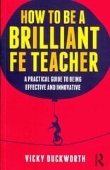 How to be a Brilliant FE Teacher: A practical guide to being effective and innovative цена и информация | Книги по социальным наукам | pigu.lt