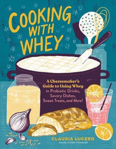 Cooking with Whey: A Cheesemaker's Guide to Using Whey in Probiotic Drinks, Savory Dishes, Sweet Treats, and More: A Cheesemaker's Guide to Using Whey in Probiotic Drinks, Savory Dishes, Sweet Treats, and More цена и информация | Receptų knygos | pigu.lt