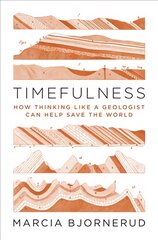 Timefulness: How Thinking Like a Geologist Can Help Save the World kaina ir informacija | Socialinių mokslų knygos | pigu.lt