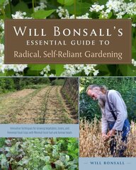 Will Bonsall's Essential Guide to Radical, Self-Reliant Gardening: Innovative Techniques for Growing Vegetables, Grains, and Perennial Food Crops with Minimal Fossil Fuel and Animal Inputs цена и информация | Книги о садоводстве | pigu.lt