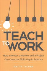 Teach to Work: How a Mentor, a Mentee, and a Project Can Close the Skills Gap in America цена и информация | Развивающие книги | pigu.lt