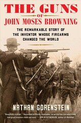 Guns of John Moses Browning: The Remarkable Story of the Inventor Whose Firearms Changed the World цена и информация | Биографии, автобиографии, мемуары | pigu.lt