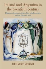 Ireland and Argentina in the Twentieth Century: Diaspora, diplomacy, dictatorship, catholic mission and the Falklands crisis цена и информация | Исторические книги | pigu.lt