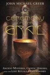 Ceremony of the Grail: Ancient Mysteries, Gnostic Heresies, and the Lost Rituals of Freemasonry цена и информация | Самоучители | pigu.lt