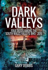 Dark Valleys: Foul Deeds Among the South Wales Valleys 1845 - 2016: Foul Deeds Among the South Wales Valleys 1845 - 2016 цена и информация | Биографии, автобиогафии, мемуары | pigu.lt