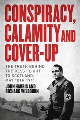 Conspiracy, Calamity and Cover-up: The Truth Behind the Hess Flight to Scotland, May 10th 1941 цена и информация | Биографии, автобиогафии, мемуары | pigu.lt