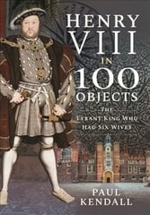 Henry VIII in 100 Objects: The Tyrant King Who Had Six Wives kaina ir informacija | Istorinės knygos | pigu.lt