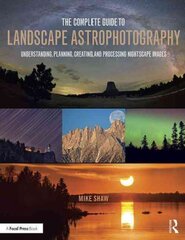 Complete Guide to Landscape Astrophotography: Understanding, Planning, Creating, and Processing Nightscape Images цена и информация | Книги по фотографии | pigu.lt