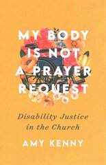 My Body Is Not a Prayer Request - Disability Justice in the Church: Disability Justice in the Church kaina ir informacija | Dvasinės knygos | pigu.lt