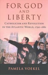 For God and liberty: catholicism and revolution in the Atlantic world, 1790-1861 kaina ir informacija | Istorinės knygos | pigu.lt