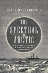 Spectral Arctic: A History of Dreams and Ghosts in Polar Exploration kaina ir informacija | Istorinės knygos | pigu.lt