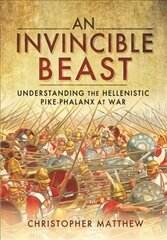 Invincible Beast: Understanding the Hellenistic Pike Phalanx in Action kaina ir informacija | Istorinės knygos | pigu.lt