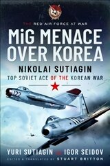 MIG Menace Over Korea: Nicolai Sutiagin, Top Ace Soviet of the Korean War kaina ir informacija | Istorinės knygos | pigu.lt