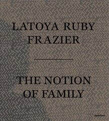 LaToya Ruby Frazier: The Notion of Family цена и информация | Книги по фотографии | pigu.lt