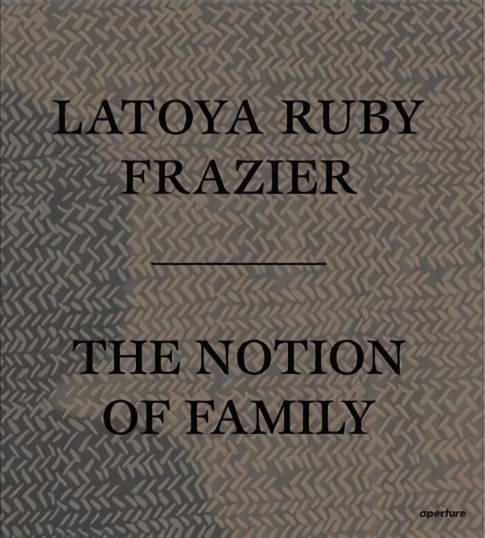 LaToya Ruby Frazier: The Notion of Family цена и информация | Fotografijos knygos | pigu.lt