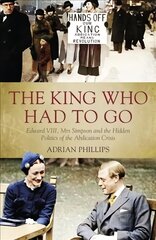 King Who Had To Go: Edward Viii, Mrs. Simpson and the Hidden Politics of the Abdication Crisis kaina ir informacija | Biografijos, autobiografijos, memuarai | pigu.lt