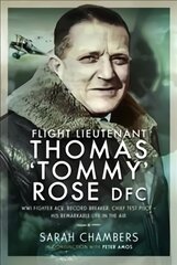 Flight Lieutenant Thomas 'Tommy' Rose DFC: WWI Fighter Ace, Record Breaker, Chief Test Pilot - His Remarkable Life in the Air цена и информация | Биографии, автобиогафии, мемуары | pigu.lt