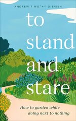 To Stand And Stare: How to Garden While Doing Next to Nothing kaina ir informacija | Knygos apie sodininkystę | pigu.lt