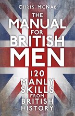 The Manual for British Men: 120 Manly Skills from British History New edition цена и информация | Исторические книги | pigu.lt