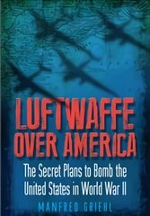 Luftwaffe Over America: The Secret Plans to Bomb the United States in World War II kaina ir informacija | Socialinių mokslų knygos | pigu.lt