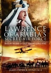 Lawrence of Arabia's Secret Air Force: Based on the Diary of Flight Sergeant George Hynes цена и информация | Исторические книги | pigu.lt