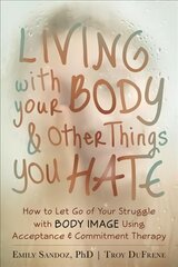 Living with Your Body and Other Things You Hate: Letting Go of the Struggle with What You See in the Mirror Using Acceptance and Commitment Therapy цена и информация | Книги по социальным наукам | pigu.lt