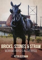 Bricks, Stones and Straw: Working Horses in Liverpool kaina ir informacija | Istorinės knygos | pigu.lt