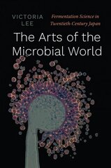 Arts of the Microbial World: Fermentation Science in Twentieth-Century Japan kaina ir informacija | Enciklopedijos ir žinynai | pigu.lt