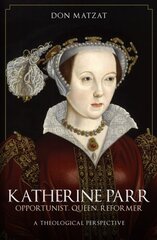 Katherine Parr: Opportunist, Queen, Reformer: A Theological Perspective цена и информация | Биографии, автобиографии, мемуары | pigu.lt