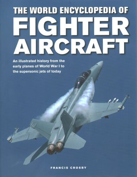 Fighter Aircraft, The World Encyclopedia of: An illustrated history from the early planes of World War I to the supersonic jets of today kaina ir informacija | Enciklopedijos ir žinynai | pigu.lt