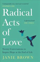 Radical Acts of Love: Twenty Conversations to Inspire Hope at the End of Life Main цена и информация | Биографии, автобиогафии, мемуары | pigu.lt