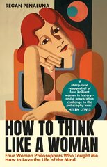 How to Think Like a Woman: Four Women Philosophers Who Taught Me How to Love the Life of the Mind Main kaina ir informacija | Istorinės knygos | pigu.lt