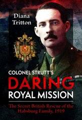 Colonel Strutt's Daring Royal Mission: The Secret British Rescue of the Habsburg Family, 1919 цена и информация | Исторические книги | pigu.lt