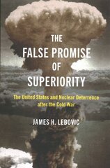 False Promise of Superiority: The United States and Nuclear Deterrence after the Cold War kaina ir informacija | Socialinių mokslų knygos | pigu.lt