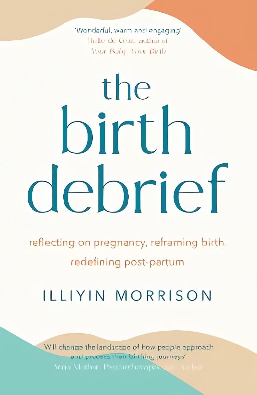 Birth Debrief: Reflecting on pregnancy, Reframing birth, Redefining post-partum kaina ir informacija | Saviugdos knygos | pigu.lt