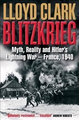 Blitzkrieg: Myth, Reality and Hitler's Lightning War - France, 1940 Main цена и информация | Исторические книги | pigu.lt