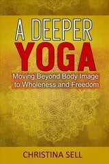 Deeper Yoga: Moving Beyond Body Image to Wholeness and Freedom цена и информация | Самоучители | pigu.lt