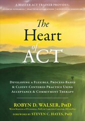 Heart of ACT: Developing a Flexible, Process-Based, and Client-Centered Practice Using Acceptance and Commitment Therapy цена и информация | Книги по социальным наукам | pigu.lt