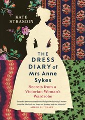 Dress Diary of Mrs Anne Sykes: Secrets from a Victorian Woman's Wardrobe цена и информация | Книги об искусстве | pigu.lt