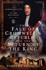 Fall of Cromwell's Republic and the Return of the King: From Commonwealth to Stuart Monarchy, 1657-1670 цена и информация | Исторические книги | pigu.lt