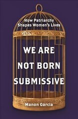 We Are Not Born Submissive: How Patriarchy Shapes Women's Lives kaina ir informacija | Socialinių mokslų knygos | pigu.lt