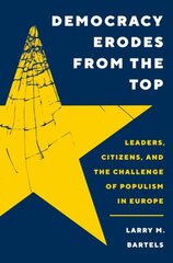 Democracy Erodes from the Top: Leaders, Citizens, and the Challenge of Populism in Europe цена и информация | Исторические книги | pigu.lt