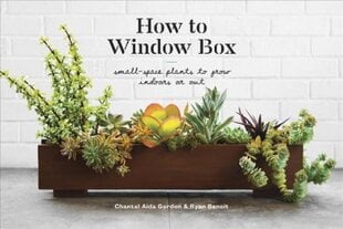 How to Window Box: Small-Space Plants to Grow Indoors or Out kaina ir informacija | Knygos apie sodininkystę | pigu.lt