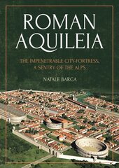 Roman Aquileia: The Impenetrable City-Fortress, a Sentry of the Alps kaina ir informacija | Istorinės knygos | pigu.lt